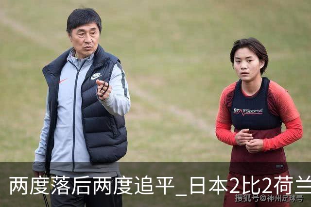 两度落后两度追平 日本2比2荷兰 延续亚洲球队不败纪录