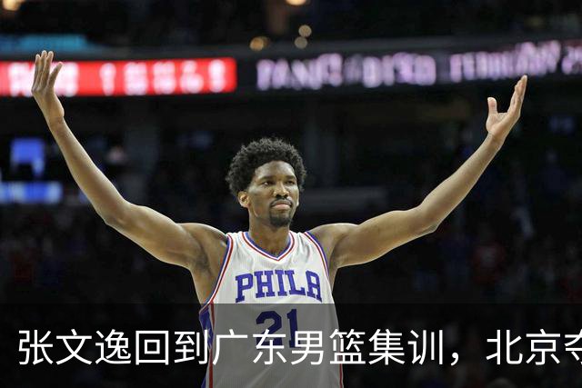 张文逸回到广东男篮集训，北京夺冠功勋确定退役，上海欲续约弗格