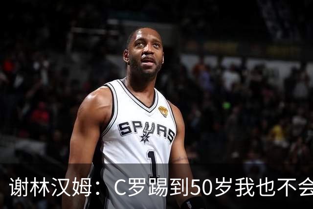 谢林汉姆：C罗踢到50岁我也不会感到惊讶 但回到欧洲是不可能的